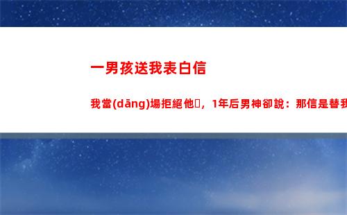 一男孩送我表白信我當(dāng)場拒絕他，1年后男神卻說：那信是替我送的(男孩表白送什么花)